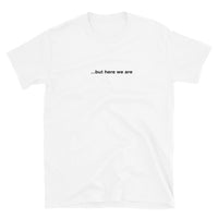 "...but here we are" tee