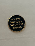 “no idea what I’m doing” pin (black)