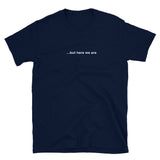 "...but here we are" tee