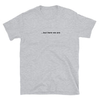 "...but here we are" tee