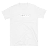 "...but here we are" tee